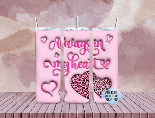 Always In My Heart Valentines |Skinny Tumbler 20oz