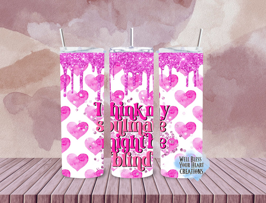 I Think My Soulmate Is Blind |Skinny Tumbler 20oz