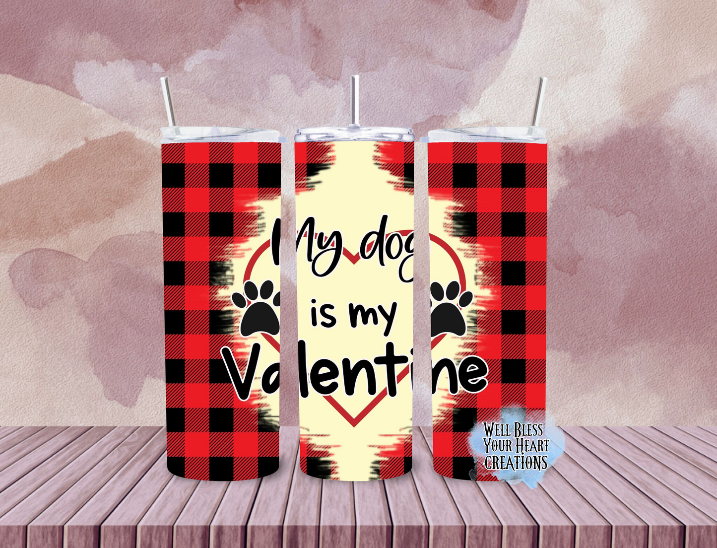 My Dog Is My Valentine |Skinny Tumbler 20oz