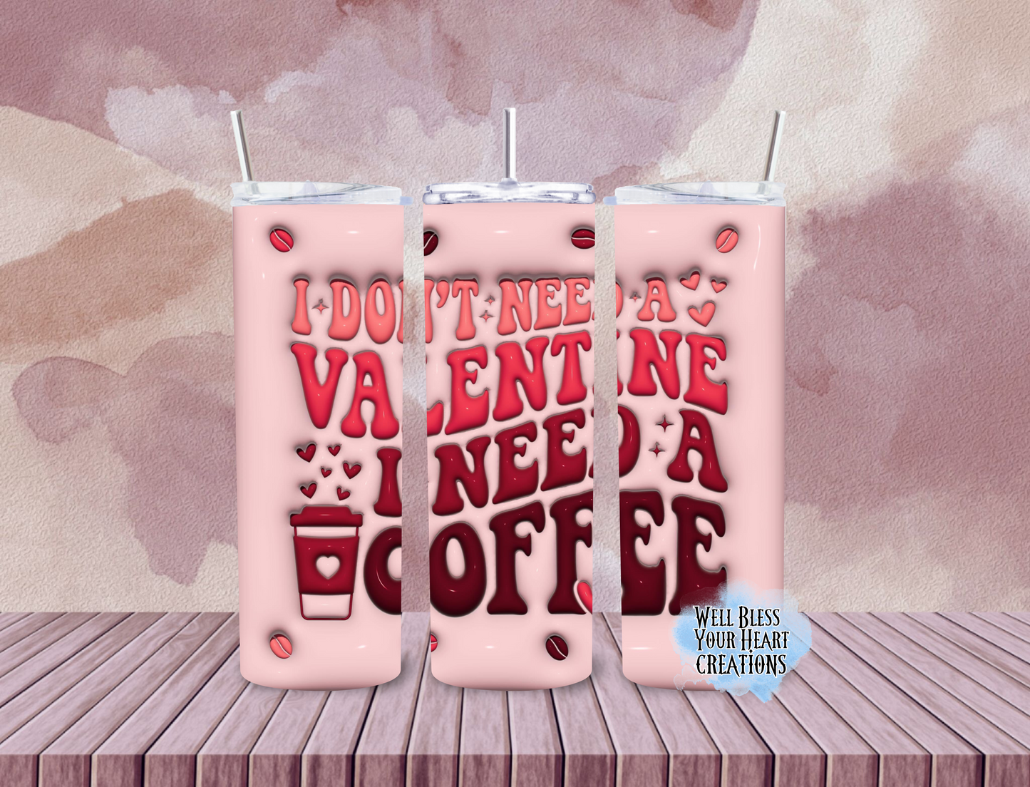 I Dont Need A Valentine I Need A Coffee |Skinny Tumbler 20oz